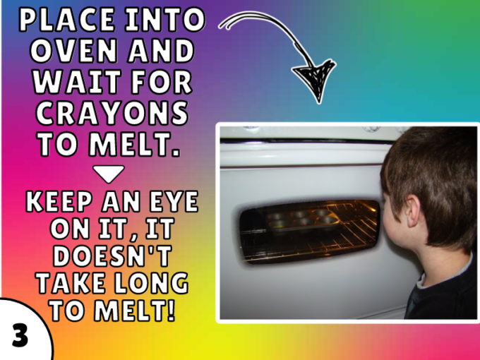 Place into oven and wait for crayons to melt. Keep an eye on it, it doesn't take long to melt! 