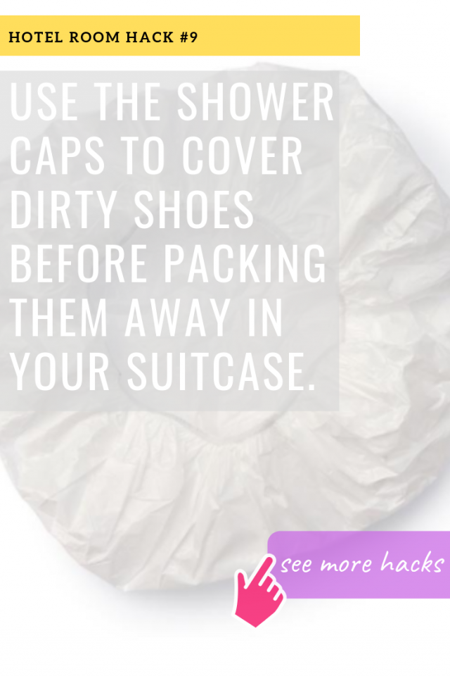 HOTEL ROOM HACKS: USE THE SHOWER CAPS TO COVER DIRTY SHOES BEFORE PACKING THEM AWAY IN YOUR SUITCASE.