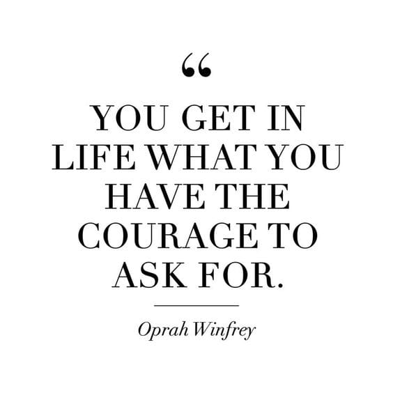 "You Get in Life What You Have the Courage to Ask For." via Oprah Winfrey
