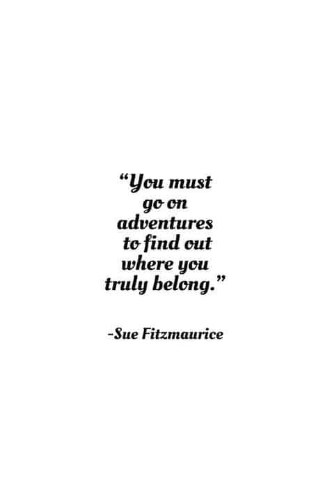 "You Must Go On Adventures to Find Out Where You Truly Belong." via Sue Fitzmaurice