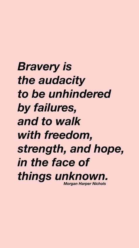 "Bravery is the Audacity to Be Unhindered By Failures, and to Walk with Freedom, Strength, and Hope, in the Face of Things Unknown." via Morgan Harper Nichols