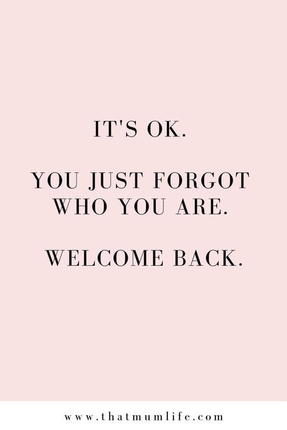 "It's OK. You Just Forgot Who You Are. Welcome Back." via That Mum Life