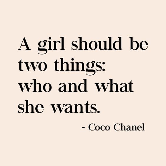 "A Girl Should Be Two Things: Who and What She Wants." via Coco Chanel